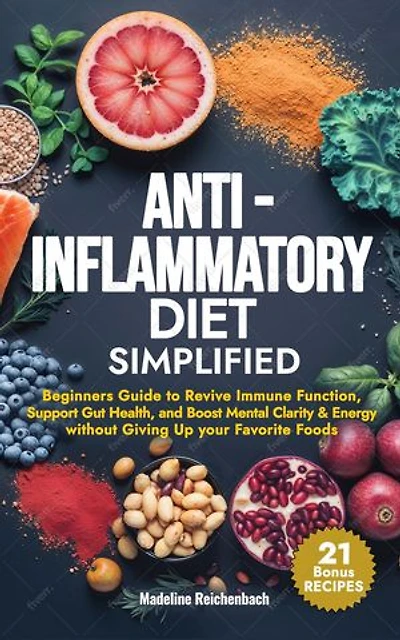 Anti-Inflammatory Diet Simplified: Beginners Guide to Revive Immune Function, Support Gut Health, and Boost Mental Clarity & Energy Without Giving Up your Favorite Foods