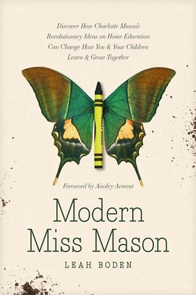 Modern Miss Mason: Discover How Charlotte Mason’s Revolutionary Ideas on Home Education Can Change You and Your Children Learn Grow Together