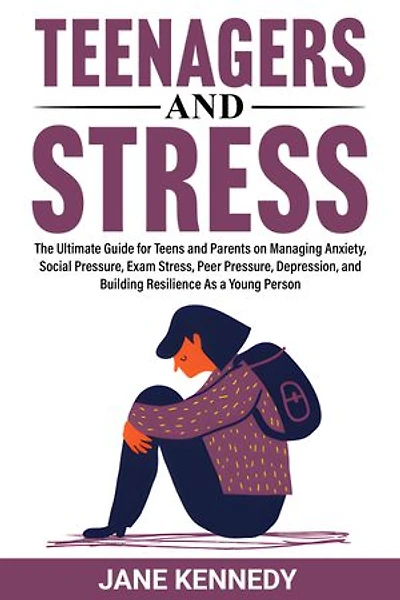Teenagers and Stress: The Ultimate Guide for Teens and Parents on Managing Anxiety, Social Pressure, Exam Stress, Peer Pressure, Depression, and Building Resilience as a Young Person
