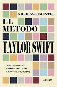 El método Taylor Swift: Y otros antimanuales de innovación extrema para potenciar tu negocio