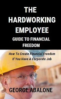 THE HARDWORKING EMPLOYEE GUIDE TO FINANCIAL FREEDOM: How To Create Financial Freedom If You Have A Corporate Job