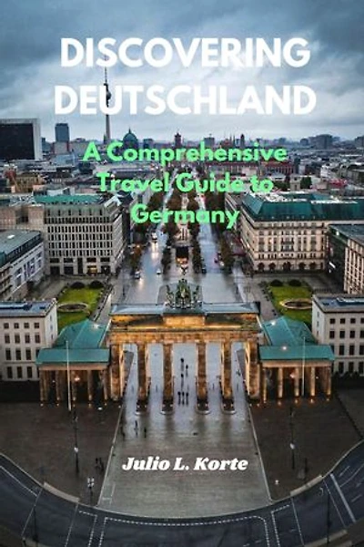 DISCOVERING DEUTSCHLAND: A Comprehensive Travel Guide to Germany
