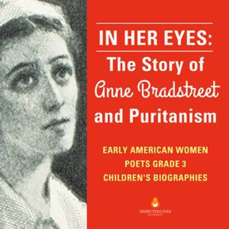 In Her Eyes : The Story of Anne Bradstreet and Puritanism | Early American Women Poets Grade 3 | Children's Biographies