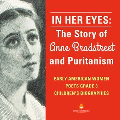 In Her Eyes : The Story of Anne Bradstreet and Puritanism | Early American Women Poets Grade 3 | Children's Biographies