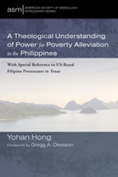 A Theological Understanding of Power for Poverty Alleviation the Philippines: With Special Reference to Us-Based Filipino Protestants Texas