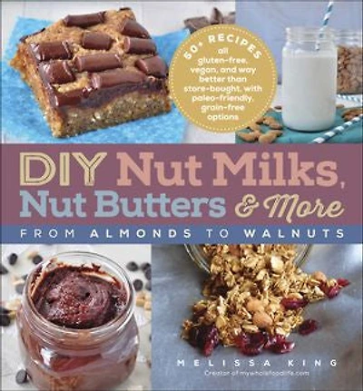 DIY Nut Milks, Butters & More: From Almonds to Walnuts