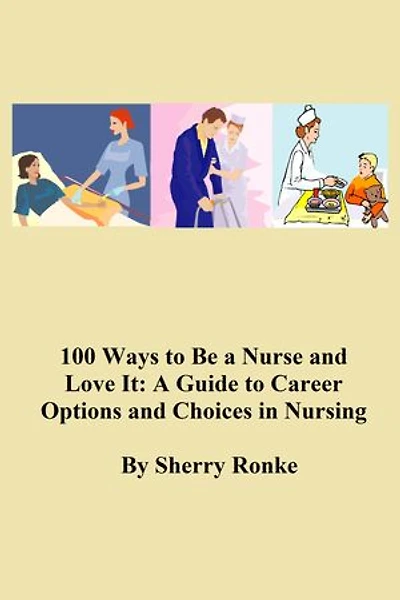100 WAYS TO BE A NURSE AND LOVE IT: A Guide to Career Options and Choices in Nursing