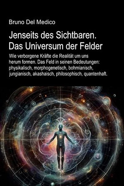 Jenseits des Sichtbaren. Das Universum der Felder.: Das Feld in seinen Bedeutungen: physikalisch, morphogenetisch, bohmianisch, jungianisch, akashaisch, philosophisch, quantenhaft.
