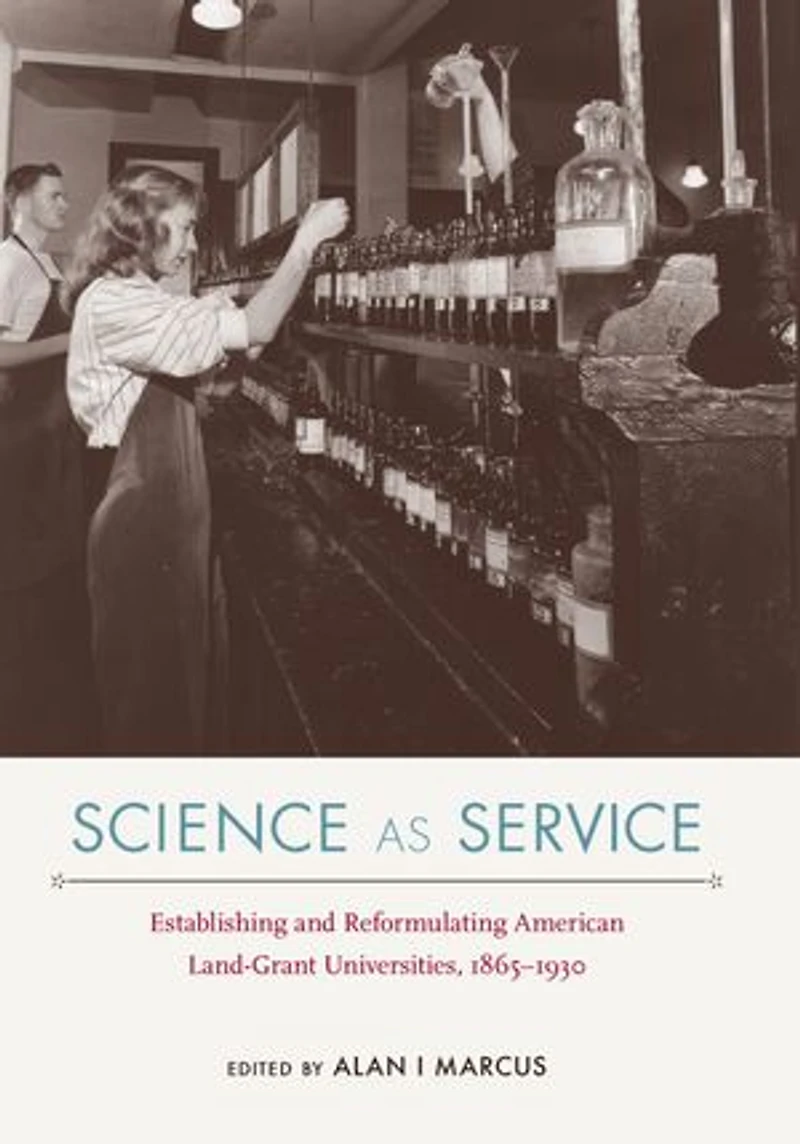 Science as Service: Establishing and Reformulating American Land-Grant Universities, 1865-1930