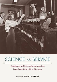 Science as Service: Establishing and Reformulating American Land-Grant Universities, 1865-1930