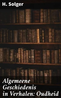 Algemeene Geschiedenis in Verhalen: Oudheid: Een reis door de oude beschavingen en verhalen van de oudheid