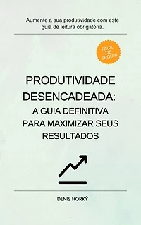 Produtividade Desencadeada: A Guia Definitiva para Maximizar Seus Resultados