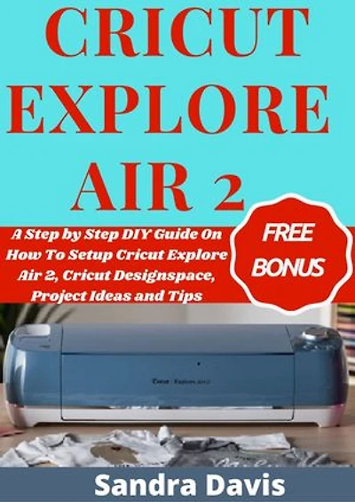 Cricut Explore Air 2: A Step by Step DIY Guide on How to Setup Cricut Explore Air 2, Cricut Designspace, Project Ideas and Tips