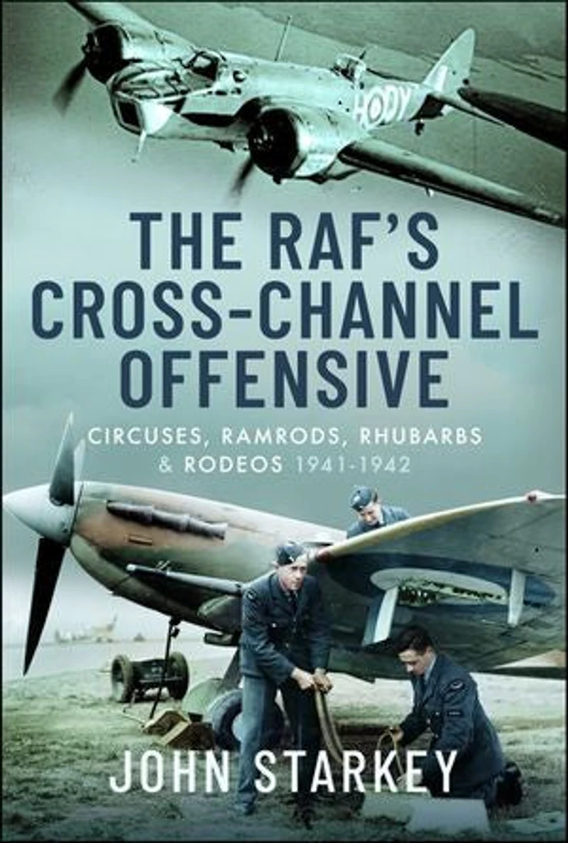 The RAF's Cross-Channel Offensive: Circuses, Ramrods, Rhubarbs and Rodeos 1941-1942