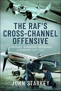 The RAF's Cross-Channel Offensive: Circuses, Ramrods, Rhubarbs and Rodeos 1941-1942