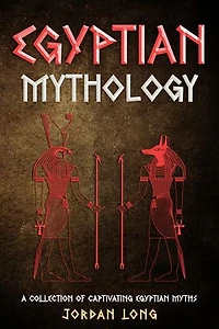 Egyptian Mythology: A Collection of Captivating Egyptian Myths