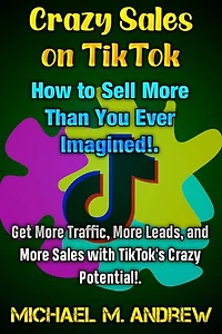 Crazy Sales on TikTok: How to Sell More Than You Ever Imagined!.: Get More Traffic, More Leads, and More Sales with TikTok's Crazy Potential!.