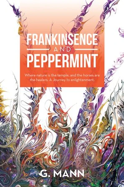 Frankinsence and Peppermint: Where Nature Is the Temple, Horses Are Healers. a Journey to Enlightenment.