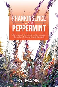 Frankinsence and Peppermint: Where Nature Is the Temple, Horses Are Healers. a Journey to Enlightenment.