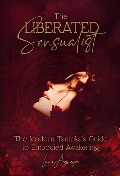 The Liberated Sensualist - A Modern Tantrika's Guide to Embodied Awakening