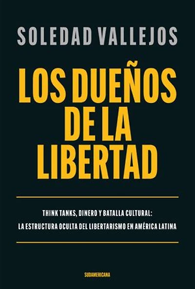 Los dueños de la libertad: Think tanks, dinero y batalla cultural: la estructura oculta del libertarismo en América Latina