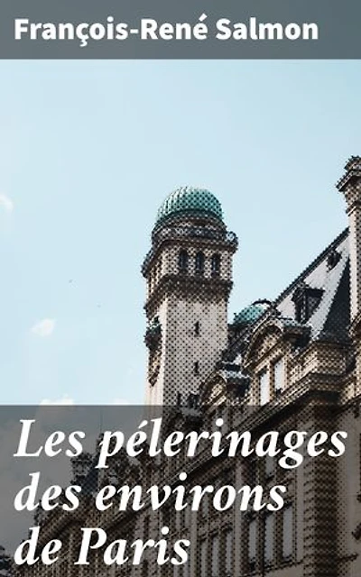 Les pélerinages des environs de Paris: Édition enrichie. Exploration des traditions sacrées et lieux mystiques autour de la capitale française