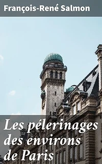 Les pélerinages des environs de Paris: Édition enrichie. Exploration des traditions sacrées et lieux mystiques autour de la capitale française