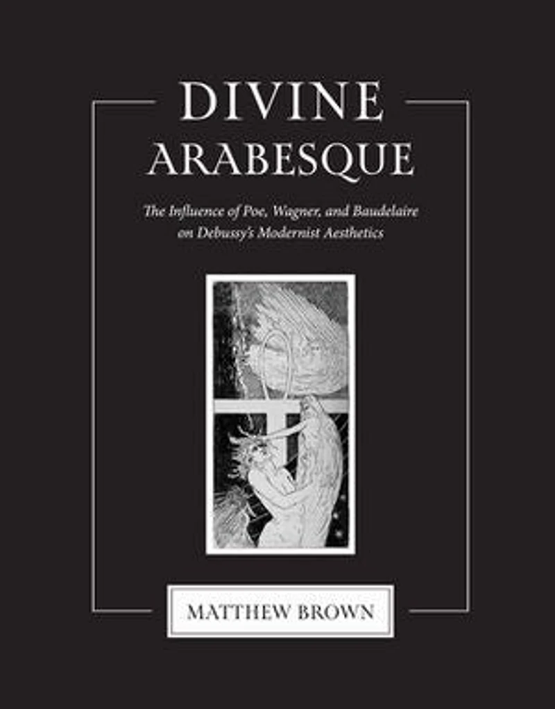 Divine Arabesque: The Influence of Poe, Wagner, and Baudelaire on Debussy's Modernist Aesthetics