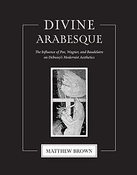 Divine Arabesque: The Influence of Poe, Wagner, and Baudelaire on Debussy's Modernist Aesthetics