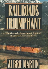 Railroads Triumphant: The Growth, Rejection, and Rebirth of a Vital American Force