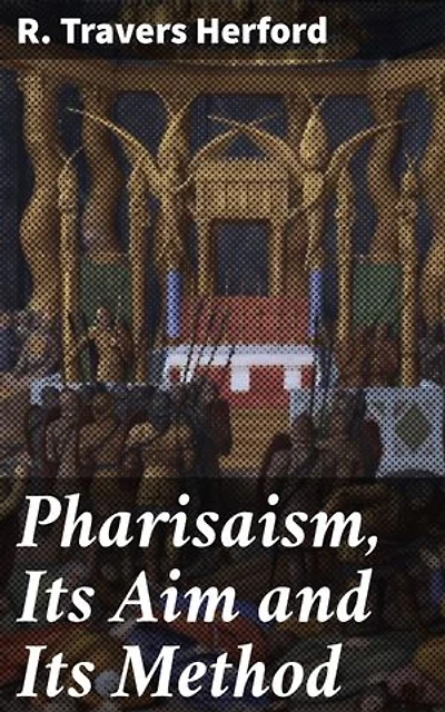 Pharisaism, Its Aim and Its Method: Enriched edition. Unveiling the Secrets of Pharisaism and Ancient Judaism