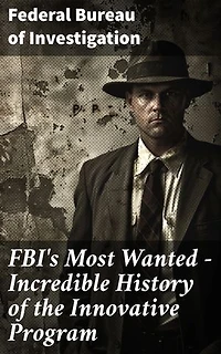 FBI's Most Wanted – Incredible History of the Innovative Program: The Untold Stories of America's Most Wanted Criminals