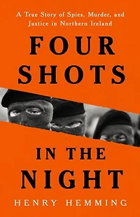 Four Shots the Night: A True Story of Spies, Murder, and Justice Northern Ireland