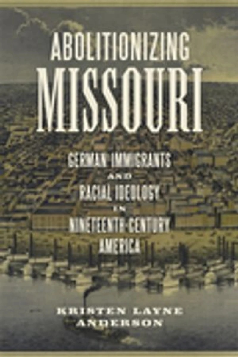 Abolitionizing Missouri: German Immigrants And Racial Ideology Nineteenth-century America