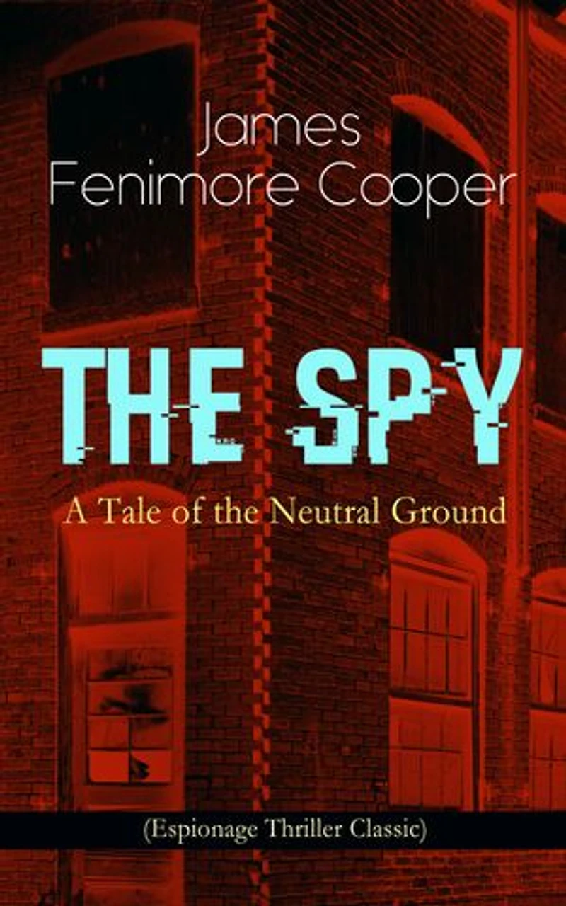 the Spy - A Tale of Neutral Ground (Summarized Edition): Enriched edition. Revolutionary War espionage on Westchester's contested frontier—Washington disguise, skinners, dragoons, and betrayals