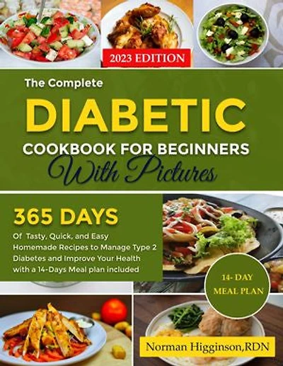 The Complete Diabetic Cookbook For Beginners With Pictures: 365 Days of Tasty, Quick, and Easy Homemade Recipes to Manage Type 2 Diabetes and Improve Your Health with a 14-Days Meal plan included