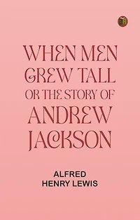When Men Grew Tall, or The Story of Andrew Jackson