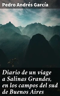 Diario de un viage a Salinas Grandes, en los campos del sud de Buenos Aires: Explorando Salinas Grandes: Una crónica detallada de la vida en los campos sureños de Buenos Aires