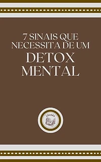 7 SINAIS QUE NECESSITA DE UM DETOX MENTAL