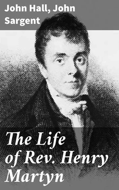 The Life of Rev. Henry Martyn: Enriched edition. Dedication and Sacrifice: A Journey of Faith and Service in 19th Century Missionary Work