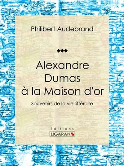 Alexandre Dumas à la Maison d'or: Souvenirs de la vie littéraire