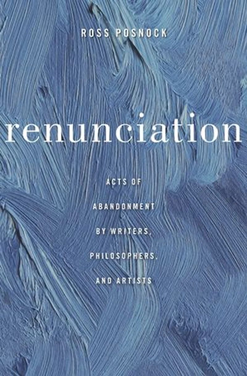 Renunciation: Acts Of Abandonment By Writers, Philosophers, And Artists