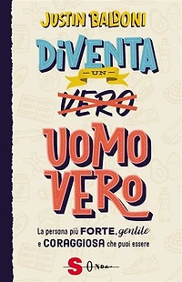 Diventa un uomo vero: La persona più forte, gentile e coraggiosa che puoi essere