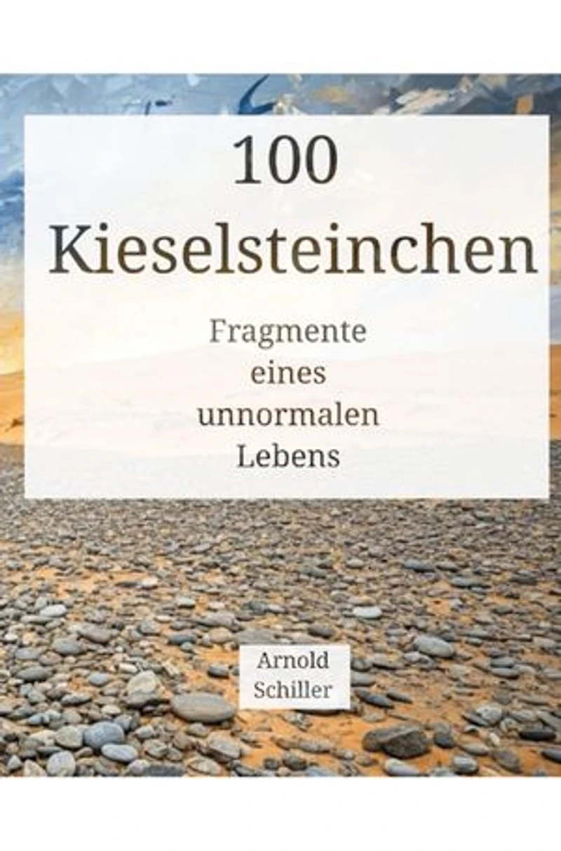 100 Kieselsteinchen: Fragmente eines unnormalen Lebens