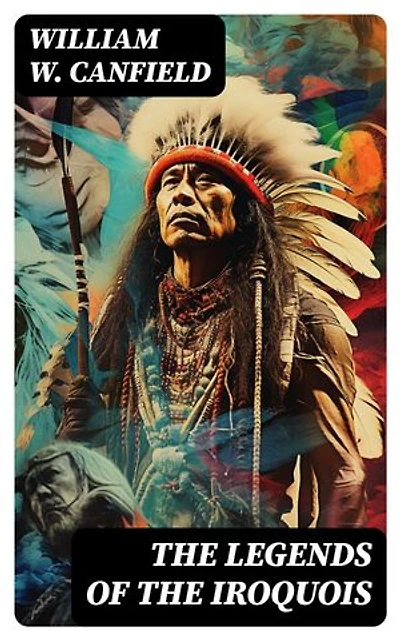 The Legends of the Iroquois: Enriched edition.