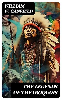 The Legends of the Iroquois: Enriched edition.