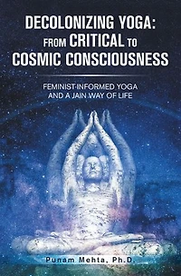 Decolonizing Yoga: from Critical to Cosmic Consciousness: Feminist-Informed Yoga and a Jain Way of Life