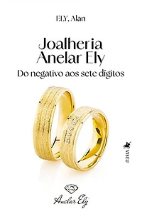 Joalheria Anelar Ely: Do Negativo aos Sete Dígitos