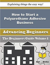 How to Start a Polyurethane Adhesive Business (Beginners Guide)