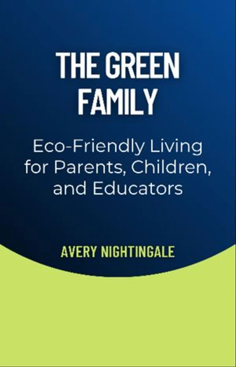 The Green Family: Eco-Friendly Living for Parents, Children, and Educators